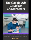 The Google Ads Guide for Chiropractors: The Holistic Online Promotion Guide to Grow Your Musculoskeletal Practice Cover Image