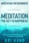 Meditation For Beginners: MEDITATION THE KEY TO HAPPINESS - 100 Meditations for Healing, Success, and Peace Cover Image