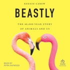 Beastly: The 40,000-Year Story of Animals and Us By Keggie Carew, Pippa Haywood (Read by) Cover Image