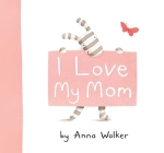 I Love My Mom By Anna Walker, Anna Walker (Illustrator) Cover Image