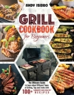 Grill Cookbook for Beginners: The Ultimate Guide to Learn about Different Types of Grilling, Tips and Tricks with 100+ Yummiest and Healthy Recipes Cover Image