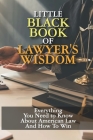Little Black Book of Lawyer's Wisdom: Everything You Need to Know About American Law And How To Win: How To Improve Foundational Legal Knowledge By Lorina Bruderer Cover Image