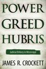 Power, Greed, and Hubris: Judicial Bribery in Mississippi By James R. Crockett Cover Image