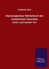 Etymologisches Wörterbuch der romanischen Sprachen: Erster und zweiter Teil By Friedrich Diez Cover Image