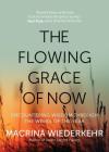 The Flowing Grace of Now: Encountering Wisdom Through the Weeks of the Year By Macrina Wiederkehr Cover Image