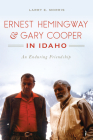 Ernest Hemingway & Gary Cooper in Idaho: An Enduring Friendship By Larry E. Morris Cover Image
