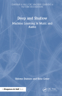 Deep and Shallow: Machine Learning in Music and Audio (Chapman & Hall/CRC Machine Learning & Pattern Recognition) By Shlomo Dubnov, Ross Greer Cover Image