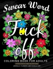 Fuck Off Swear Word Coloring Book for Adults: An Adults Coloring Book Featuring Fun and Stress Relief Animal and Flower Design Cover Image