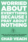Worried about Everything Because I Pray about Nothing: How to Live with Peace and Purpose Instead of Stress and Burnout By Chad Veach Cover Image