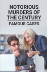 Notorious Murders Of The Century: Famous Cases: Famous Murders By Bess Dubbin Cover Image