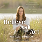 Believe, Ask, ACT Lib/E: Divine Steps to Raise Your Intuition, Create Change, and Discover Happiness By Mary Ann DiMarco, Kristina Grish, Gabra Zackman (Read by) Cover Image
