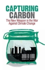 Capturing Carbon: The New Weapon in the War Against Climate Change By Robin Mills Cover Image