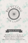 Bicycling for Ladies - With Hints as to the Art of Wheeling, Advice to Beginners, Dress, Care of the Bicycle, Mechanics, Training, Exercise, Etc. By Mary E. Ward Cover Image