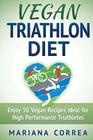 VEGAN TRIATHLON Diet: Enjoy 50 Vegan Recipes Ideal for High Performance Triathletes Cover Image
