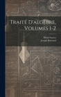 Traité D'algèbre, Volumes 1-2 By Joseph Bertrand, Henri Garcet Cover Image