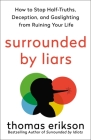 Surrounded by Liars: How to Stop Half-Truths, Deception, and Gaslighting from Ruining Your Life (The Surrounded by Idiots Series) By Thomas Erikson Cover Image
