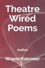 Theatre Wired Poems: Author By Nora Falconer, Wayne Falconer Cover Image