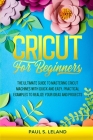Cricut for Beginners: The Ultimate Guide to Mastering Cricut Machines With Quick and Easy, Practical Examples to Realize Your Ideas and Proj By Paul S. Leland Cover Image