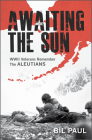 Awaiting the Sun: WWII Veterans Remember the Aleutians By Bil Paul Cover Image