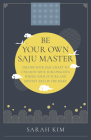 Be Your Own Saju Master: Decode Your Saju Chart to Unearth Your Subconscious Where Your Future and Destiny Are on the Make By Sarah Kim Cover Image