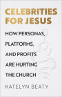 Celebrities for Jesus: How Personas, Platforms, and Profits Are Hurting the Church By Katelyn Beaty Cover Image