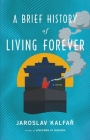 A Brief History of Living Forever: A Novel By Jaroslav Kalfar Cover Image