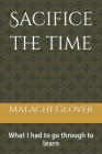 Sacifice the time: What I had to go through to learn By Latashia Weathers, Michael Glover, Jr. Glover, Malachi Cover Image