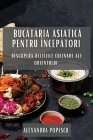 Bucătăria Asiatică pentru Începători: Descoperă Deliciile Culinare ale Orientului Cover Image