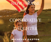 How to Raise a Conservative Daughter By Michelle Easton, Becky White (Read by) Cover Image