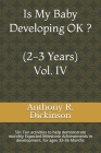 Is My Baby Developing OK ? (2-3 Years) Vol. IV: 50+ Fun activities to help demonstrate monthly Expected Milestone Achievements in development, for age By Anthony R. Dickinson Cover Image