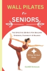 Wall Pilates for Seniors: The Effective 28-Days For Building Strength, Flexibility & Balance Cover Image