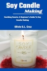 Soy Candle Making: Soothing Scents: A Beginner's Guide To Soy Candle Making Cover Image