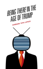 Being There in the Age of Trump By Barbara Tepa Lupack Cover Image