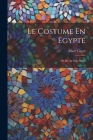 Le Costume En Egypte: Du Iiie Au Xiiie Siècle By Albert Gayet Cover Image