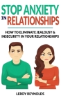 Stop Anxiety in Relationships: How to Understand Couple Conflicts to Eliminate Jealousy and Insecurity in Your Relationships! Stop Negative Thinking, By Leroy Reynolds Cover Image
