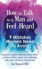 How to Talk to a Man and Feel Heard: 9 Mistakes Women Need to Avoid: Improve couples communication skills, reduce conflict, repair your marriage, and By Mft Sue Shepard Cover Image