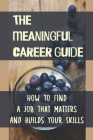 The Meaningful Career Guide: How To Find A Job That Matters And Builds Your Skills: How To Build A Meaningful Career Cover Image