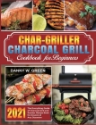Char-Griller Charcoal Grill Cookbook for Beginners: The Everything Guide of Charcoal Grill and Smoker Recipe Book for Anyone at Any Occasion By Danny W. Green, Marcus Jackson (Editor) Cover Image