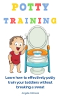 Potty Training: Learn How To Effectively Potty Train Your Toddlers Without Breaking a Sweat Cover Image