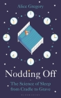 Nodding Off: The Science of Sleep from Cradle to Grave By Alice Gregory Cover Image