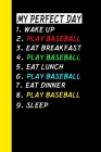 My Perfect Day Wake Up Play Baseball Eat Breakfast Play Baseball Eat Lunch Play Baseball Eat Dinner Play Baseball Sleep: My Perfect Day Is A Funny Coo By Ich Trau Mich Cover Image