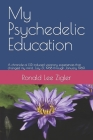 My Psychedelic Education: A chronicle of LSD induced visionary experiences that changed my mind, July 31, 1968 through January 1969. Cover Image