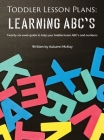 Toddler Lesson Plans - Learning ABC's: Twenty-six week guide to help your toddler learn ABC's and numbers (Early Learning #2) By Autumn McKay Cover Image