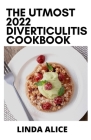 The Utmost 2022 Diverticulitis Cookbook: 100+ High Fiber, Easy-to-Prepare Recipes for Diverticulosis and Diverticulitis. By Linda Alice Cover Image