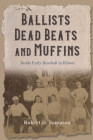 Ballists, Dead Beats, and Muffins: Inside Early Baseball in Illinois By Robert D. Sampson Cover Image