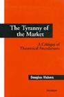 The Tyranny of the Market: A Critique of Theoretical Foundations By Douglas Vickers Cover Image