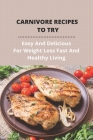 Carnivore Recipes To Try: Easy And Delicious For Weight Loss Fast And Healthy Living: What Not To Eat On Carnivore Diet Cover Image