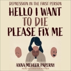 Hello I Want to Die Please Fix Me Lib/E: Depression in the First Person By Kirsten Potter (Read by), Anna Mehler Paperny Cover Image