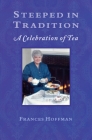 Steeped in Tradition: A Celebration of Tea By Frances Hoffman Cover Image