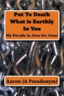 Put To Death What is Earthly In You: My Decade in Jews for Jesus Cover Image